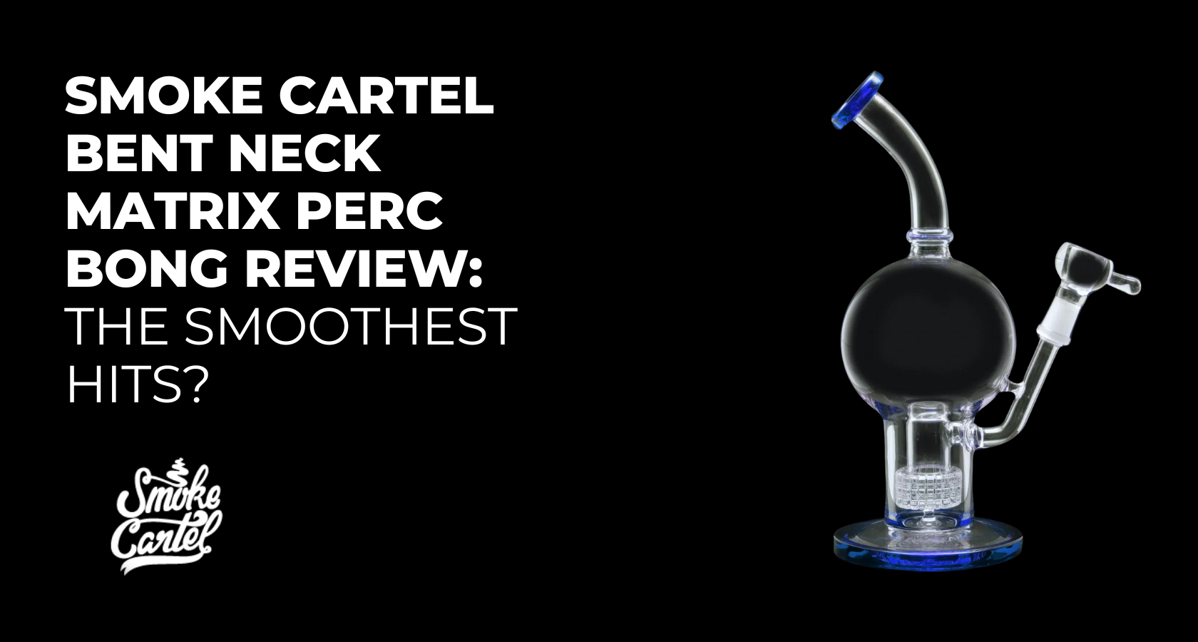 Smoke Cartel Bent Neck Matrix Perc Bong Review: The Smoothest Hits?