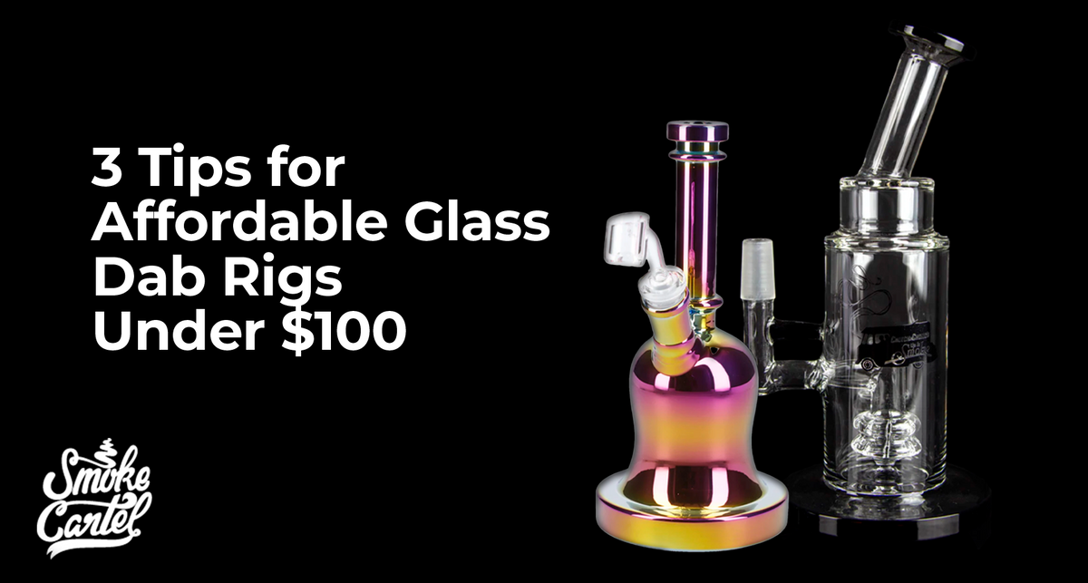 3 Tips for Affordable Glass Dab Rigs Under $100