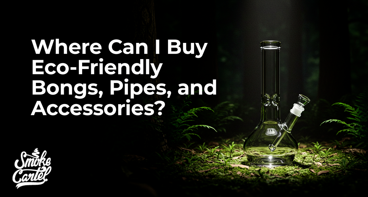 Where Can I Buy Eco-Friendly Bongs, Pipes, and Accessories?