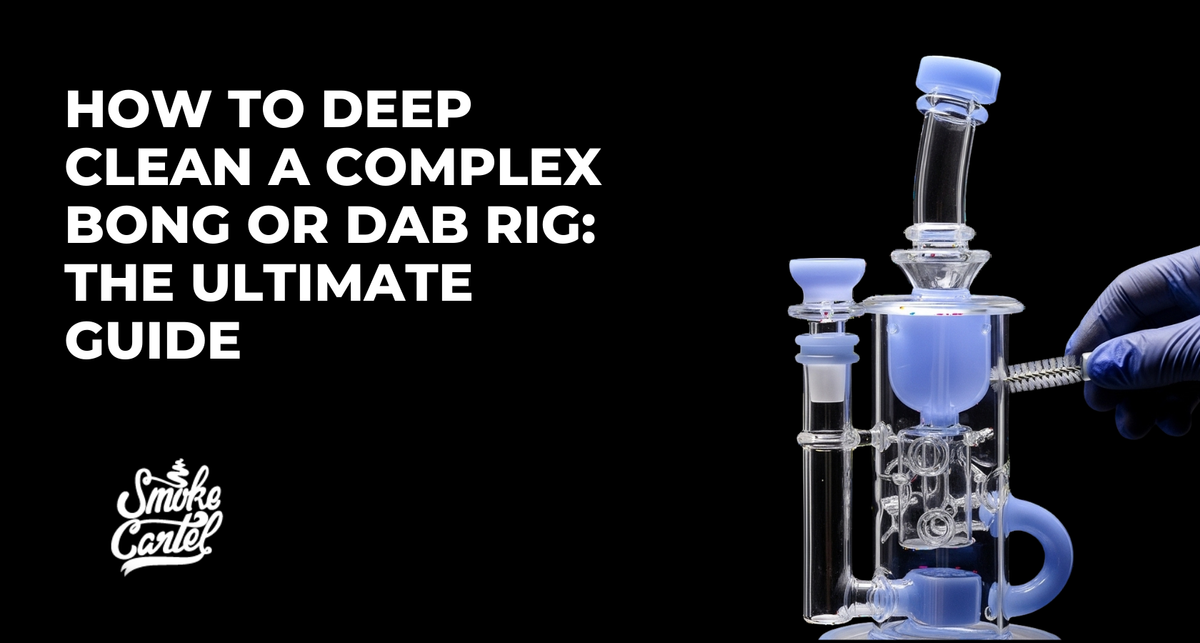 How to Deep Clean a Complex Bong or Dab Rig: The Ultimate Guide