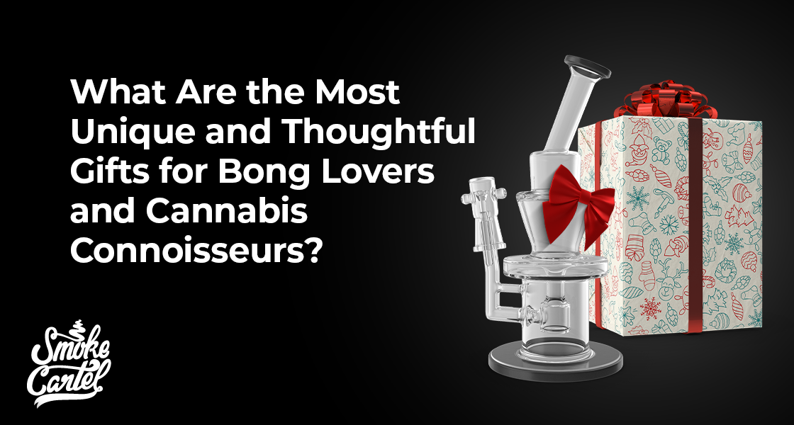 What Are the Most Unique and Thoughtful Gifts for Bong Lovers and Cannabis Connoisseurs?