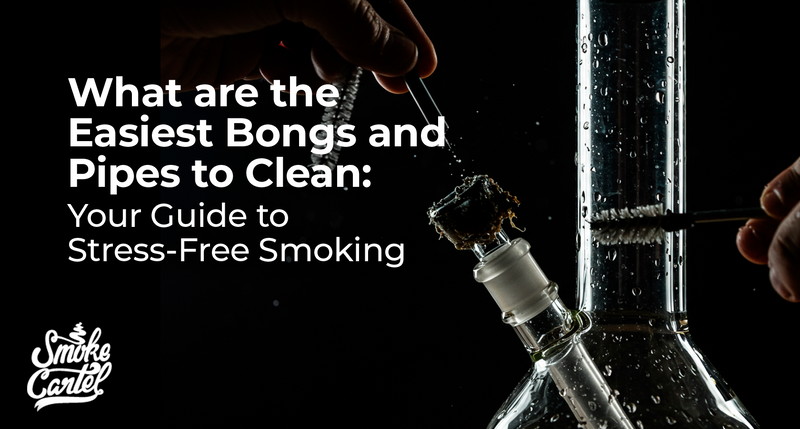 What are the Easiest Bongs and Pipes to Clean: Your Guide to Stress-Free Smoking